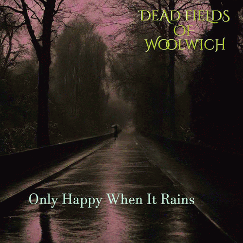 Dead Fields Of Woolwich : Only Happy When It Rains